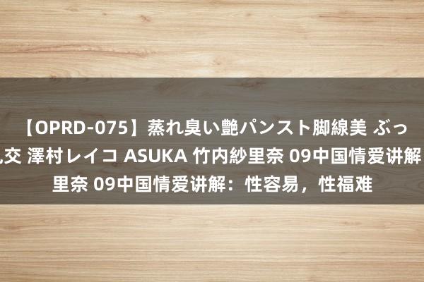 【OPRD-075】蒸れ臭い艶パンスト脚線美 ぶっかけゴックン大乱交 澤村レイコ ASUKA 竹内紗里奈 09中国情爱讲解：性容易，性福难