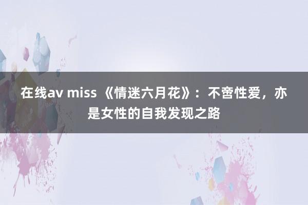 在线av miss 《情迷六月花》：不啻性爱，亦是女性的自我发现之路