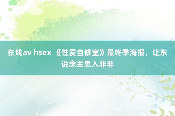 在线av hsex 《性爱自修室》最终季海报，让东说念主思入非非