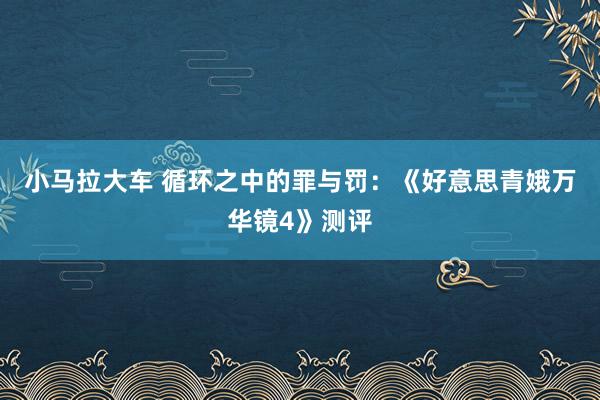 小马拉大车 循环之中的罪与罚：《好意思青娥万华镜4》测评