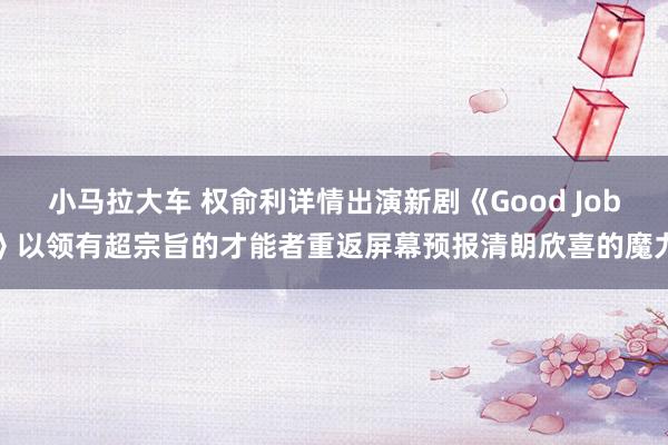 小马拉大车 权俞利详情出演新剧《Good Job》以领有超宗旨的才能者重返屏幕预报清朗欣喜的魔力