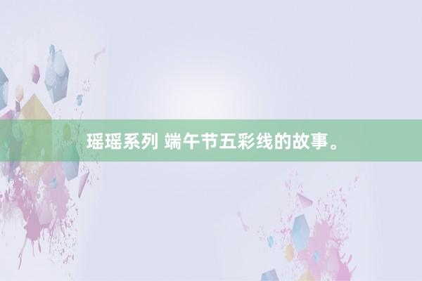 瑶瑶系列 端午节五彩线的故事。