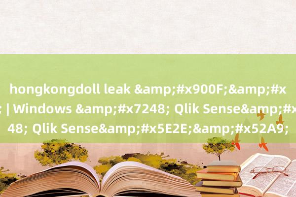 hongkongdoll leak &#x900F;&#x89C6;&#x8868; | Windows &#x7248; Qlik Sense&#x5E2E;&#x52A9;