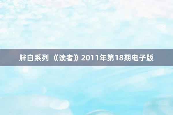 胖白系列 《读者》2011年第18期电子版