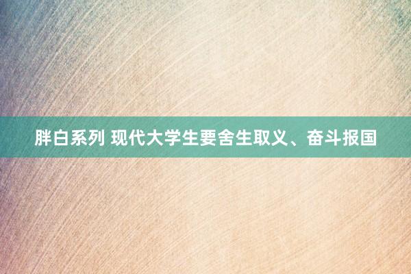 胖白系列 现代大学生要舍生取义、奋斗报国