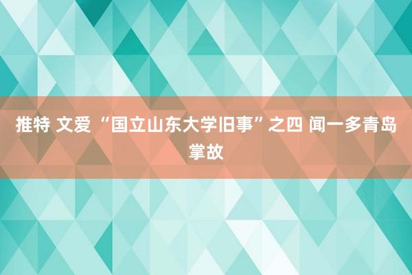 推特 文爱 “国立山东大学旧事”之四 闻一多青岛掌故