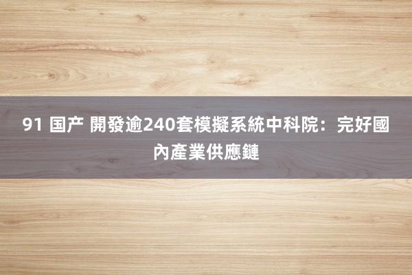 91 国产 開發逾240套模擬系統　中科院：完好國內產業供應鏈