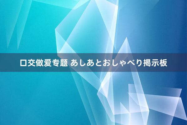 口交做爱专题 あしあとおしゃべり掲示板